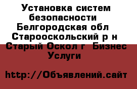 Установка систем безопасности - Белгородская обл., Старооскольский р-н, Старый Оскол г. Бизнес » Услуги   